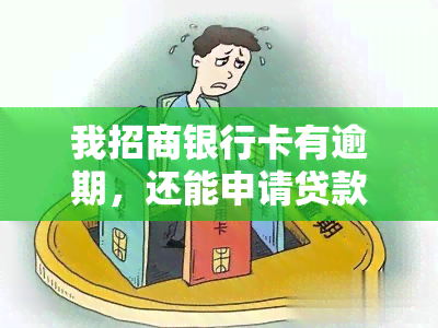 我招商银行卡有逾期，还能申请贷款吗？