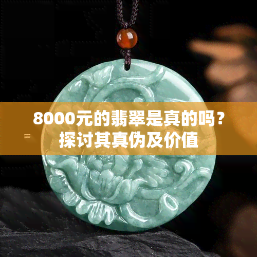 8000元的翡翠是真的吗？探讨其真伪及价值