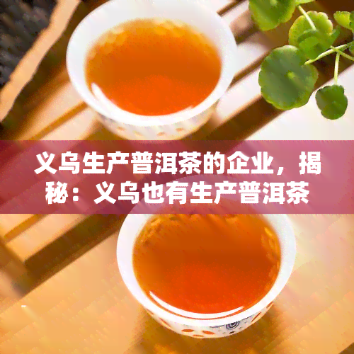 义乌生产普洱茶的企业，揭秘：义乌也有生产普洱茶的企业！