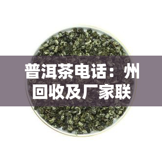 普洱茶电话：州回收及厂家联系方式