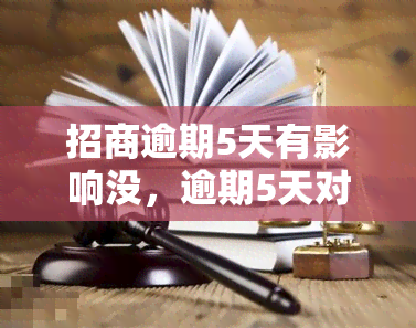 招商逾期5天有影响没，逾期5天对招商有什么影响吗？