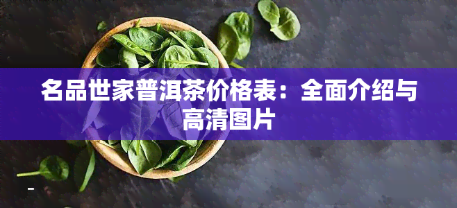 名品世家普洱茶价格表：全面介绍与高清图片