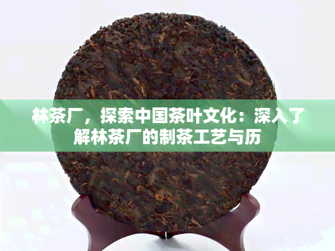 林茶厂，探索中国茶叶文化：深入了解林茶厂的制茶工艺与历