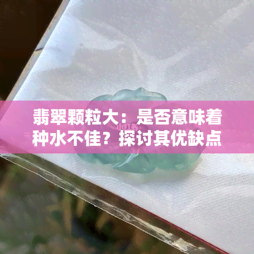 翡翠颗粒大：是否意味着种水不佳？探讨其优缺点