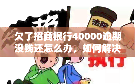 欠了招商银行40000逾期没钱还怎么办，如何解决招商银行40000元贷款逾期未还的问题？