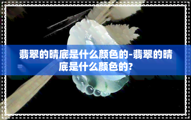 翡翠的晴底是什么颜色的-翡翠的晴底是什么颜色的?