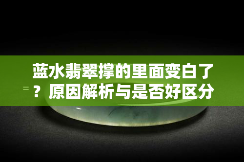 蓝水翡翠撑的里面变白了？原因解析与是否好区分