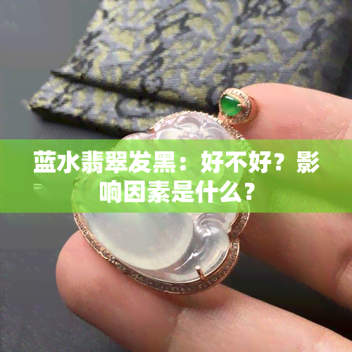 蓝水翡翠发黑：好不好？影响因素是什么？