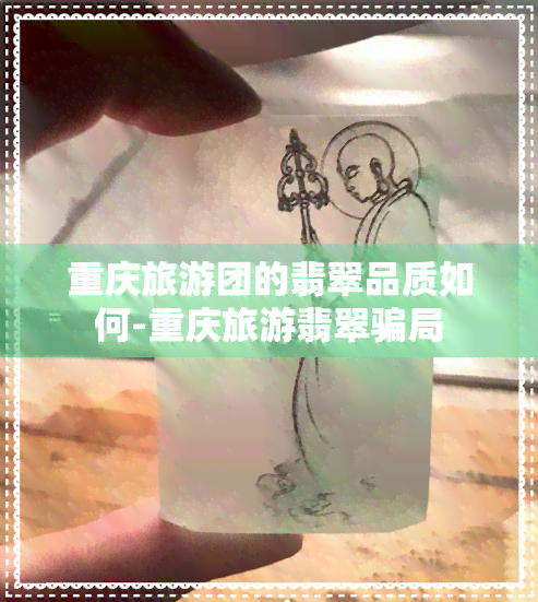 重庆旅游团的翡翠品质如何-重庆旅游翡翠骗局