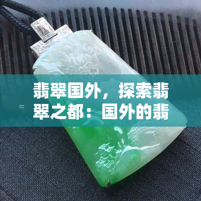 翡翠国外，探索翡翠之都：国外的翡翠世界