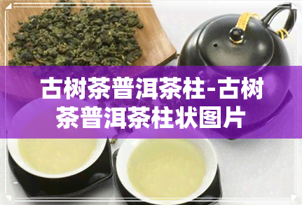 古树茶普洱茶柱-古树茶普洱茶柱状图片