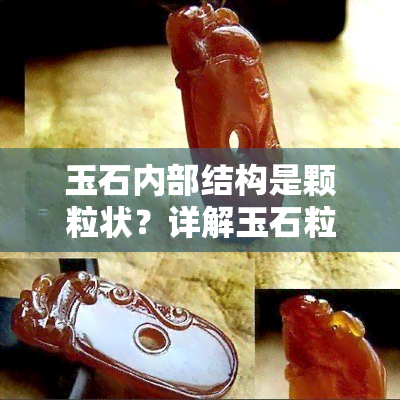 玉石内部结构是颗粒状？详解玉石粒状结构与内部特性