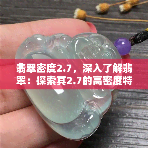 翡翠密度2.7，深入了解翡翠：探索其2.7的高密度特性