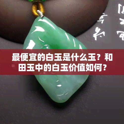 更便宜的白玉是什么玉？和田玉中的白玉价值如何？