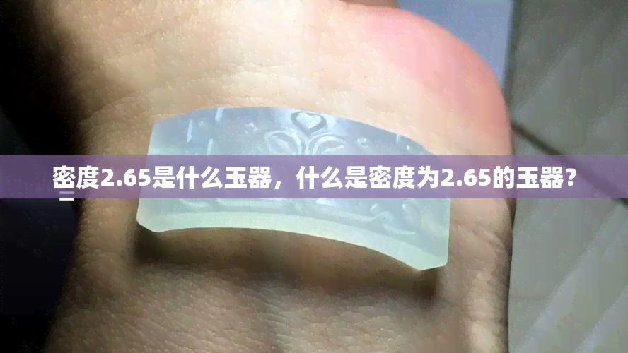 密度2.65是什么玉器，什么是密度为2.65的玉器？