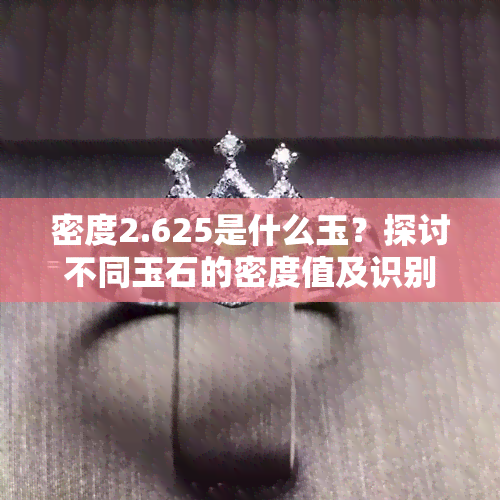 密度2.625是什么玉？探讨不同玉石的密度值及识别方法