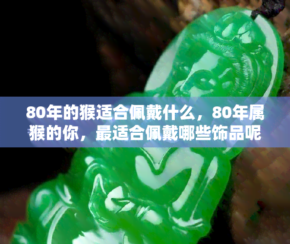 80年的猴适合佩戴什么，80年属猴的你，最适合佩戴哪些饰品呢？