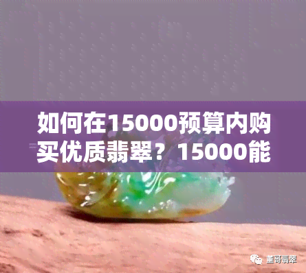 如何在15000预算内购买优质翡翠？15000能买到什么样的翡翠镯子？