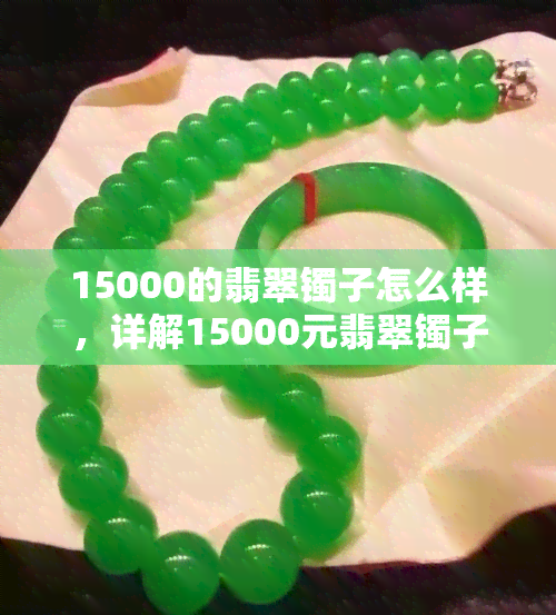 15000的翡翠镯子怎么样，详解15000元翡翠镯子的品质与价值