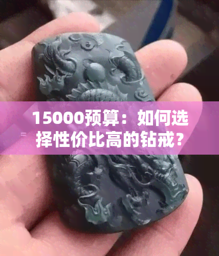 15000预算：如何选择性价比高的钻戒？