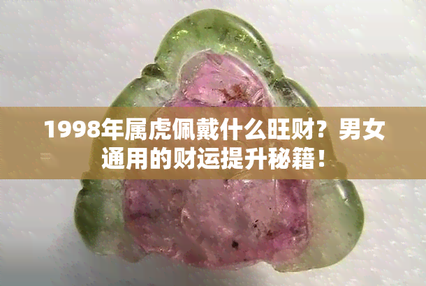 1998年属虎佩戴什么旺财？男女通用的财运提升秘籍！