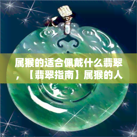 属猴的适合佩戴什么翡翠，【翡翠指南】属猴的人戴什么翡翠最合适？