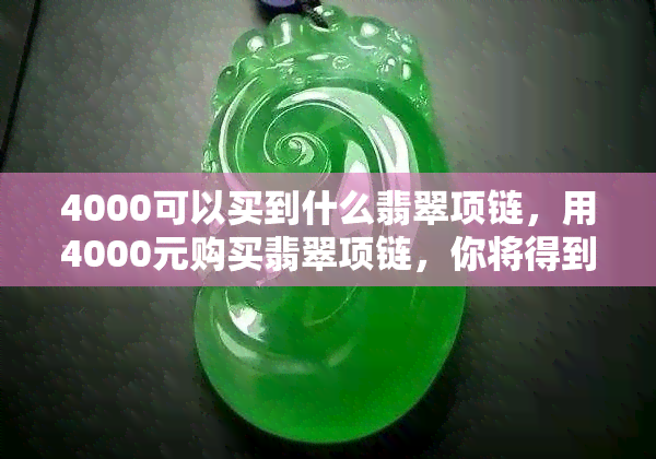 4000可以买到什么翡翠项链，用4000元购买翡翠项链，你将得到什么？