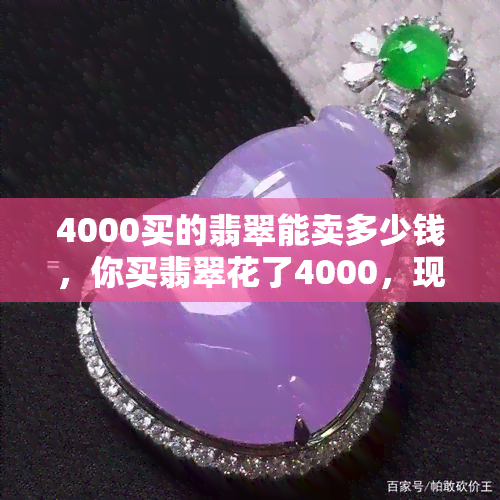 4000买的翡翠能卖多少钱，你买翡翠花了4000，现在值多少钱？