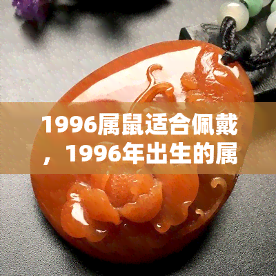 1996属鼠适合佩戴，1996年出生的属鼠者，这些饰品最适合你！