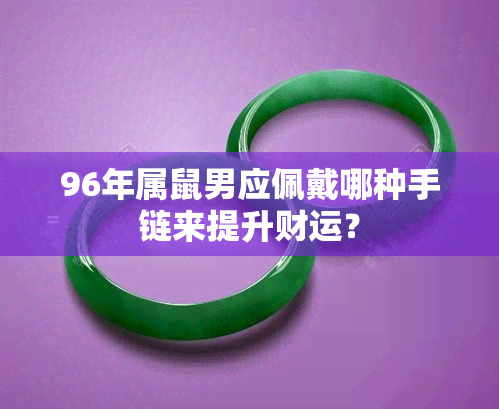 96年属鼠男应佩戴哪种手链来提升财运？