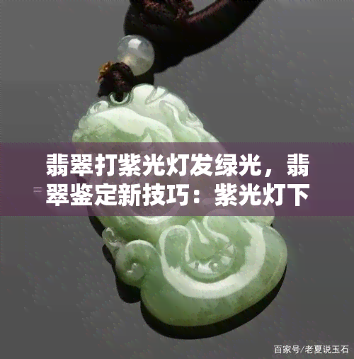 翡翠打紫光灯发绿光，翡翠鉴定新技巧：紫光灯下呈现绿色光芒的秘密