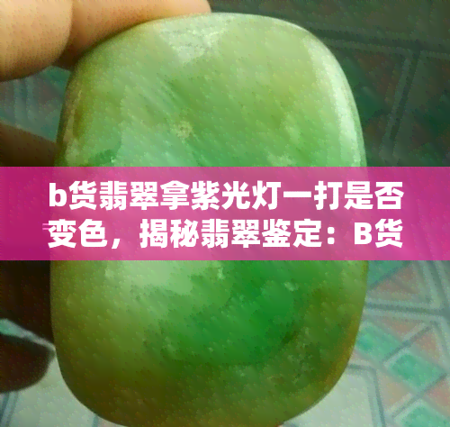 b货翡翠拿紫光灯一打是否变色，揭秘翡翠鉴定：B货翡翠在紫光灯下是否会变色？