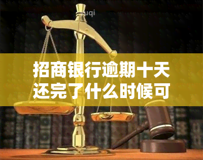 招商银行逾期十天还完了什么时候可以涨额度，逾期十天还款后，招商银行多久会调整你的信用额度？