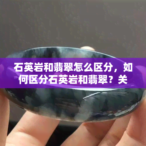 石英岩和翡翠怎么区分，如何区分石英岩和翡翠？关键点解析