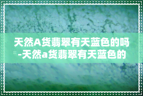 天然A货翡翠有天蓝色的吗-天然a货翡翠有天蓝色的吗值钱吗