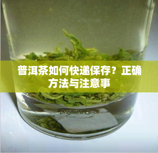 普洱茶如何快递保存？正确方法与注意事