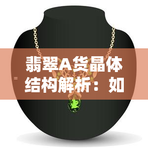 翡翠A货晶体结构解析：如何判断翡翠真伪？