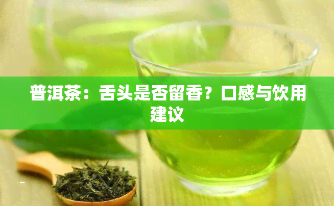 普洱茶：舌头是否留香？口感与饮用建议