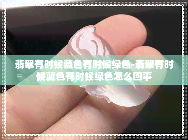 翡翠有时候蓝色有时候绿色-翡翠有时候蓝色有时候绿色怎么回事