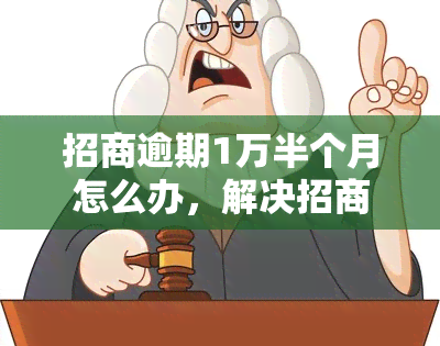 招商逾期1万半个月怎么办，解决招商逾期问题：1万元逾期半个月的应对策略