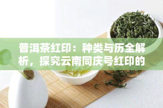 普洱茶红印：种类与历全解析，探究云南同庆号红印的独特之处