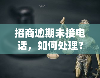 招商逾期未接电话，如何处理？