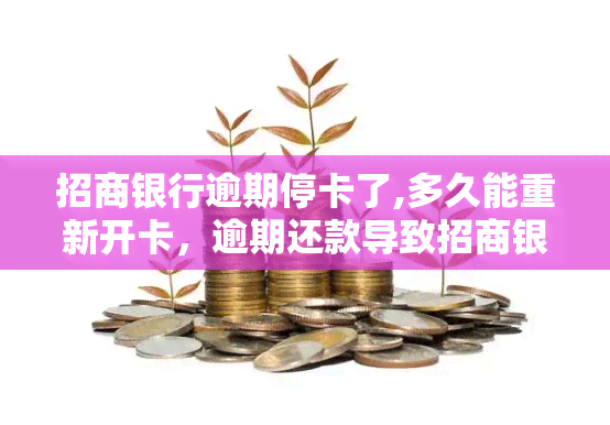 招商银行逾期停卡了,多久能重新开卡，逾期还款导致招商银行停卡，多久可以重新开通？