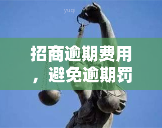 招商逾期费用，避免逾期罚款：理解招商银行的逾期费用政策