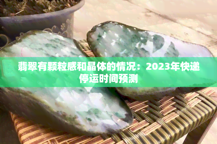 翡翠有颗粒感和晶体的情况：2023年快递停运时间预测