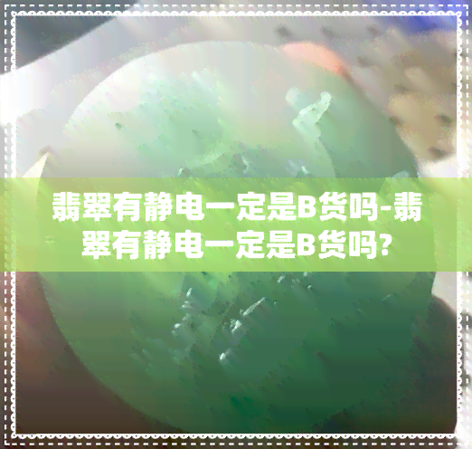 翡翠有静电一定是B货吗-翡翠有静电一定是B货吗?