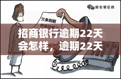 招商银行逾期22天会怎样，逾期22天：了解招商银行可能采取的措和后果