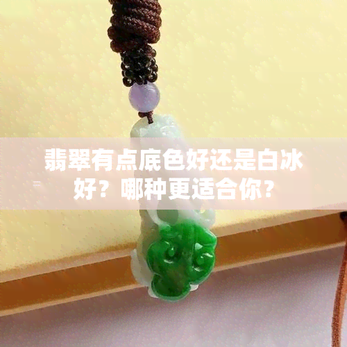 翡翠有点底色好还是白冰好？哪种更适合你？