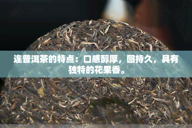 连普洱茶的特点：口感醇厚，回持久，具有独特的花果香。