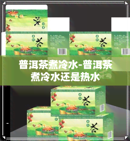 普洱茶煮冷水-普洱茶煮冷水还是热水